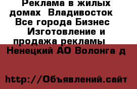 Реклама в жилых домах! Владивосток! - Все города Бизнес » Изготовление и продажа рекламы   . Ненецкий АО,Волонга д.